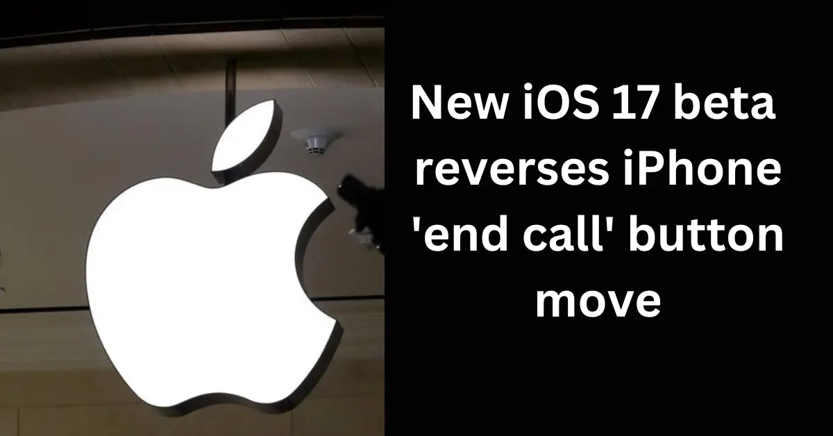 New iOS 17 beta reverses iPhone 'end call' button move